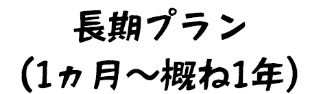 長期プラン（1ヵ月～概ね1年）