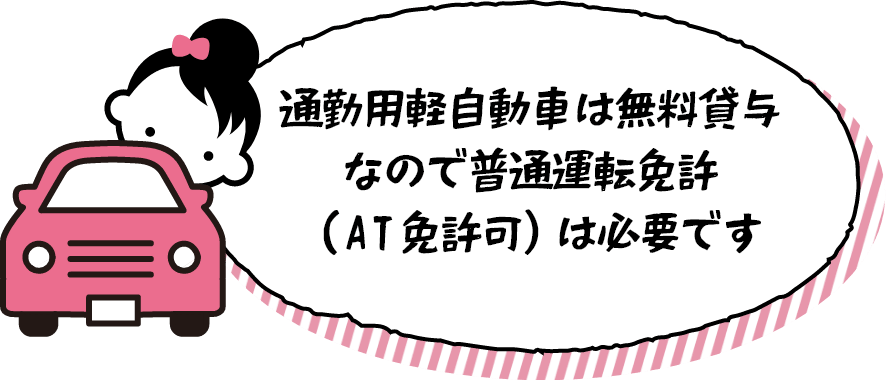 通勤用軽自動車は無料貸与なので普通運転免許（AT免許可）は必要です